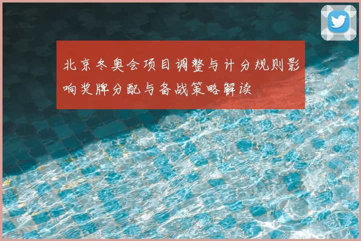 北京冬奥会项目调整与计分规则影响奖牌分配与备战策略解读