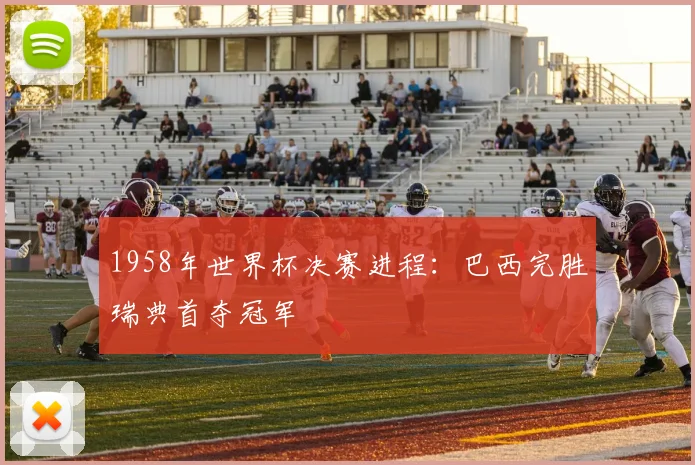 1958年世界杯决赛进程：巴西完胜瑞典首夺冠军