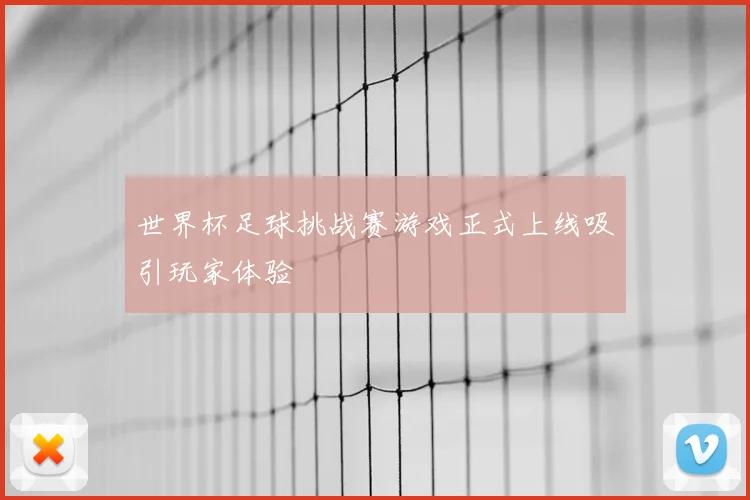 世界杯足球挑战赛游戏正式上线吸引玩家体验