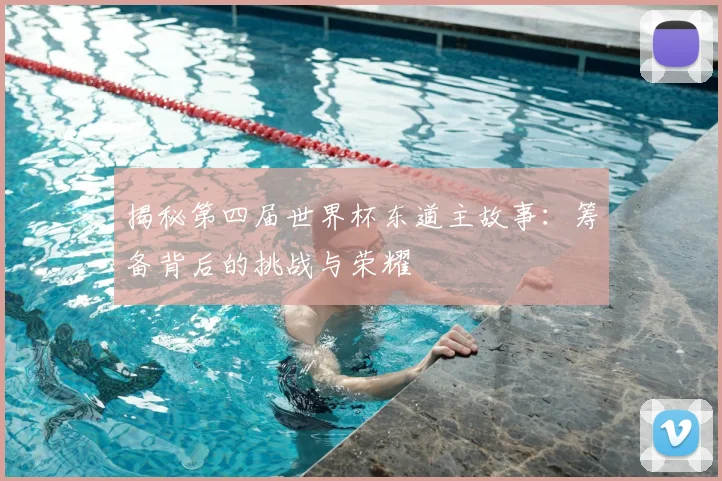 揭秘第四届世界杯东道主故事：筹备背后的挑战与荣耀