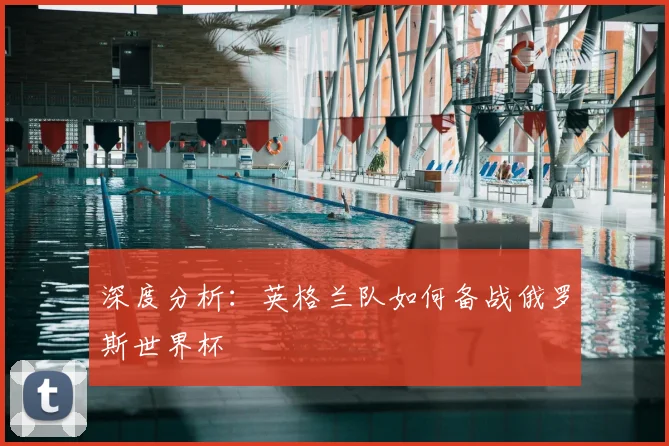 深度分析：英格兰队如何备战俄罗斯世界杯