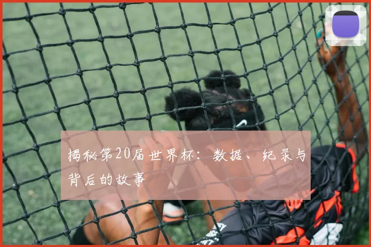 揭秘第20届世界杯:数据、纪录与背后的故事