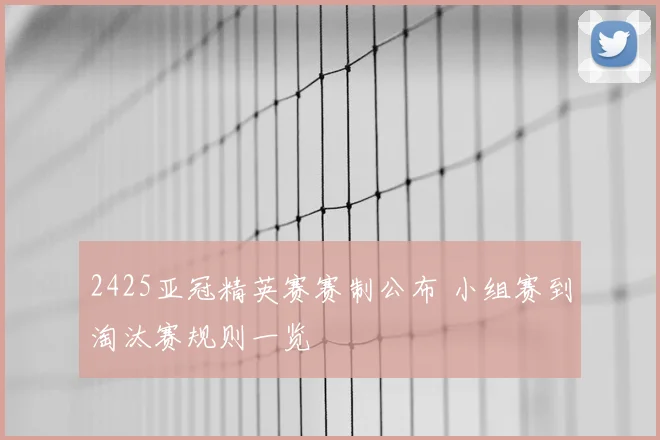 2425亚冠精英赛赛制公布 小组赛到淘汰赛规则一览