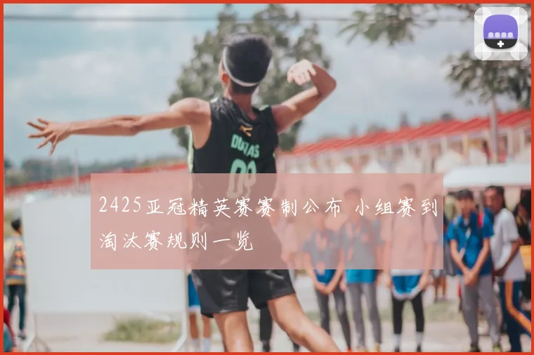 2425亚冠精英赛赛制公布 小组赛到淘汰赛规则一览