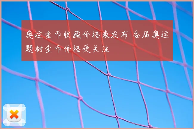 奥运金币收藏价格表发布 各届奥运题材金币价格受关注