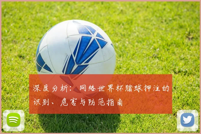 深度分析：网络世界杯赌球押注的识别、危害与防范指南