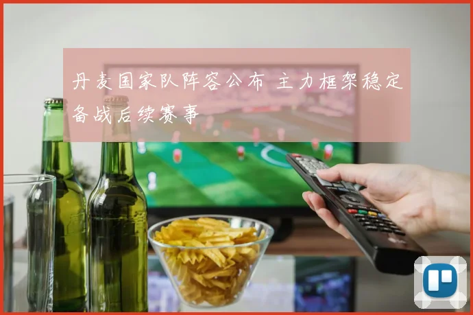 丹麦国家队阵容公布 主力框架稳定备战后续赛事