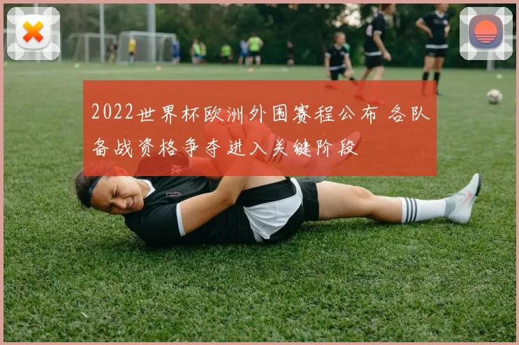 2022世界杯欧洲外围赛程公布 各队备战资格争夺进入关键阶段