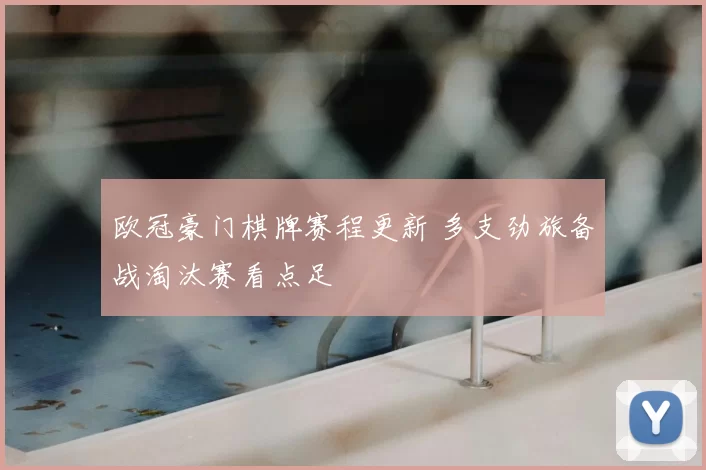 欧冠豪门棋牌赛程更新 多支劲旅备战淘汰赛看点足