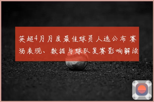 英超4月月度最佳球员人选公布 赛场表现、数据与球队复赛影响解读