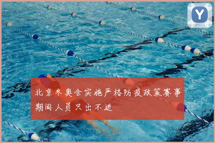 北京冬奥会实施严格防疫政策赛事期间人员只出不进