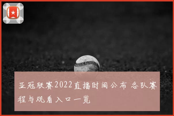 亚冠联赛2022直播时间公布 各队赛程与观看入口一览