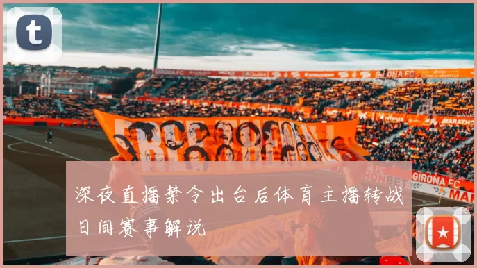 深夜直播禁令出台后体育主播转战日间赛事解说