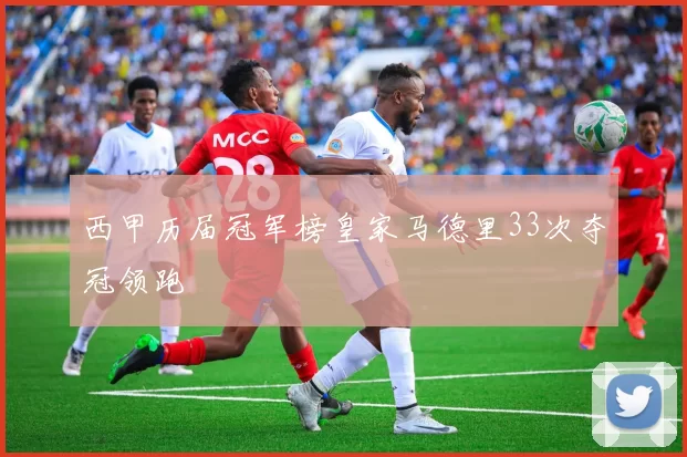 西甲历届冠军榜皇家马德里33次夺冠领跑