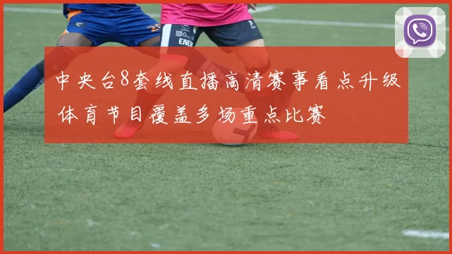 中央台8套线直播高清赛事看点升级 体育节目覆盖多场重点比赛
