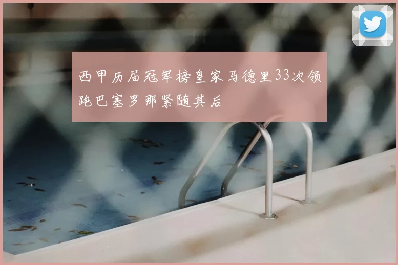 西甲历届冠军榜皇家马德里33次领跑巴塞罗那紧随其后