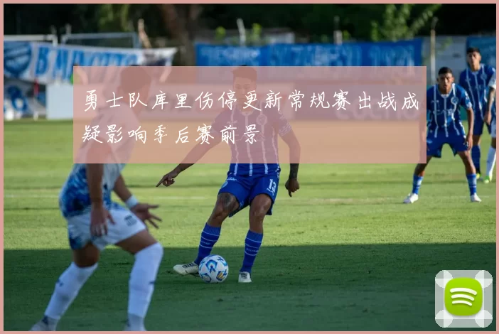 勇士队库里伤停更新常规赛出战成疑影响季后赛前景