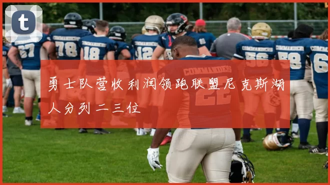 勇士队营收利润领跑联盟尼克斯湖人分列二三位
