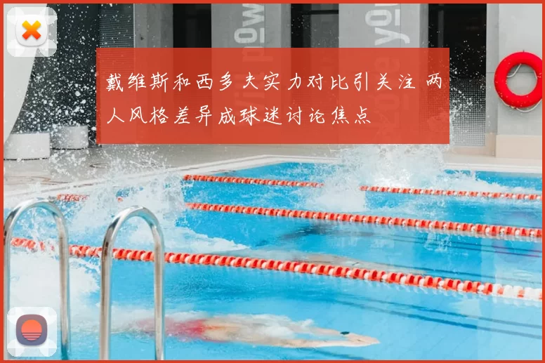 戴维斯和西多夫实力对比引关注 两人风格差异成球迷讨论焦点
