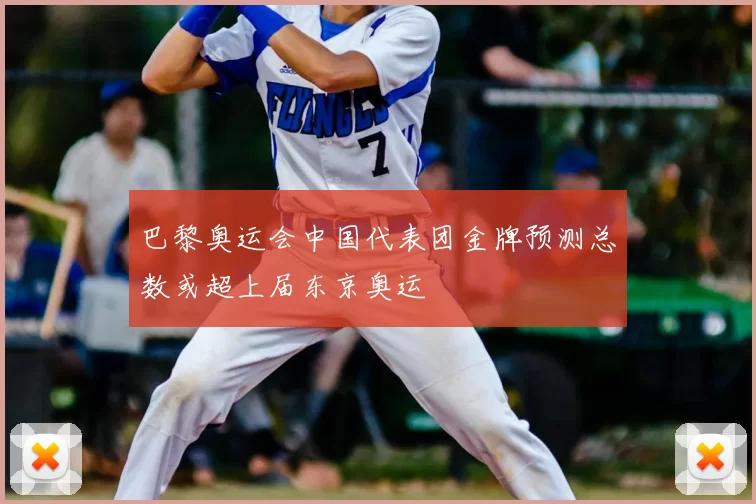 巴黎奥运会中国代表团金牌预测总数或超上届东京奥运
