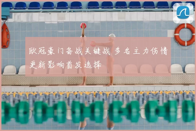欧冠豪门备战关键战 多名主力伤情更新影响首发选择