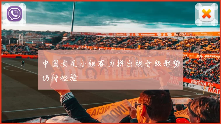 中国女足小组赛力拼出线晋级形势仍待检验