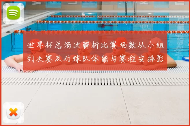 世界杯总场次解析比赛场数从小组到决赛及对球队体能与赛程安排影响