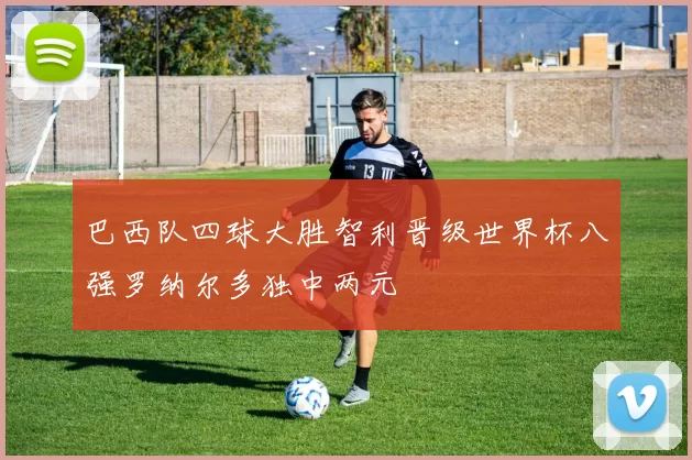 巴西队四球大胜智利晋级世界杯八强罗纳尔多独中两元