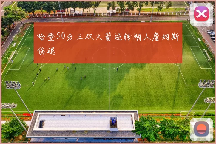 哈登50分三双火箭逆转湖人詹姆斯伤退