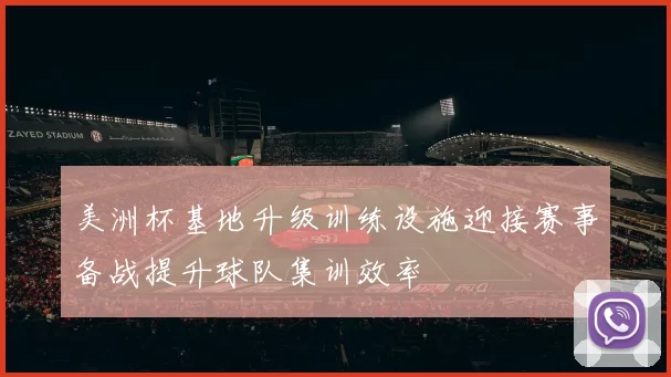 美洲杯基地升级训练设施迎接赛事备战提升球队集训效率