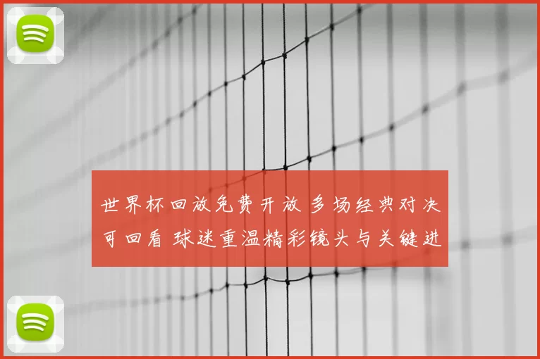 世界杯回放免费开放 多场经典对决可回看 球迷重温精彩镜头与关键进球
