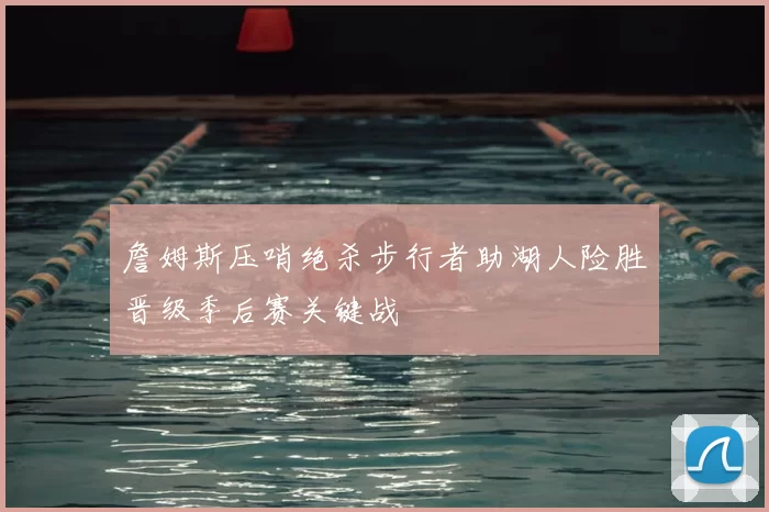 詹姆斯压哨绝杀步行者助湖人险胜晋级季后赛关键战