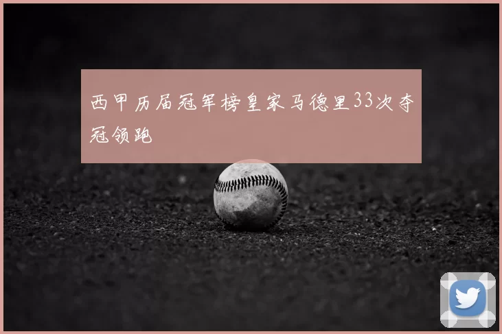 西甲历届冠军榜皇家马德里33次夺冠领跑