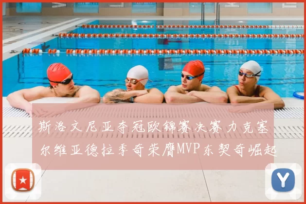 斯洛文尼亚夺冠欧锦赛决赛力克塞尔维亚德拉季奇荣膺MVP东契奇崛起