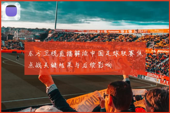 东方卫视直播解读中国足球联赛焦点战关键结果与后续影响