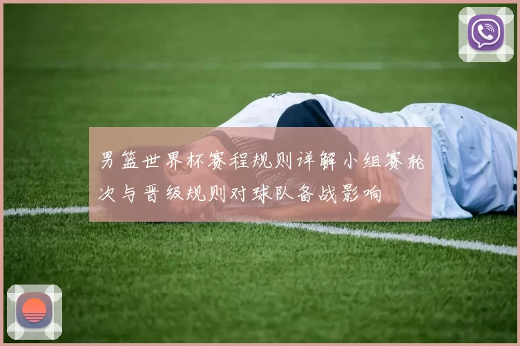 男篮世界杯赛程规则详解小组赛轮次与晋级规则对球队备战影响