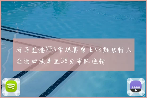 海马直播NBA常规赛勇士vs凯尔特人全场回放库里38分率队逆转