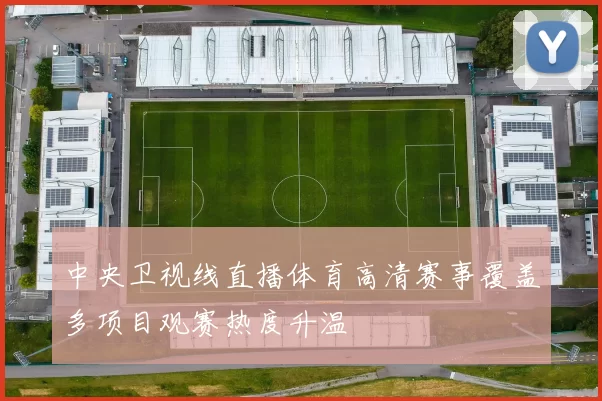 中央卫视线直播体育高清赛事覆盖多项目观赛热度升温