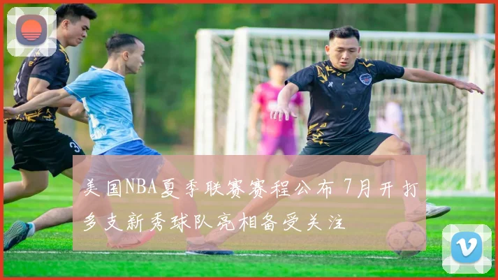 美国NBA夏季联赛赛程公布 7月开打多支新秀球队亮相备受关注