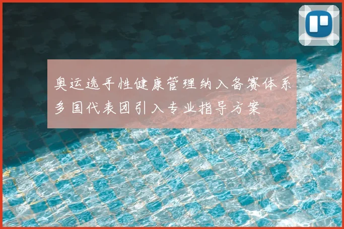 奥运选手性健康管理纳入备赛体系多国代表团引入专业指导方案