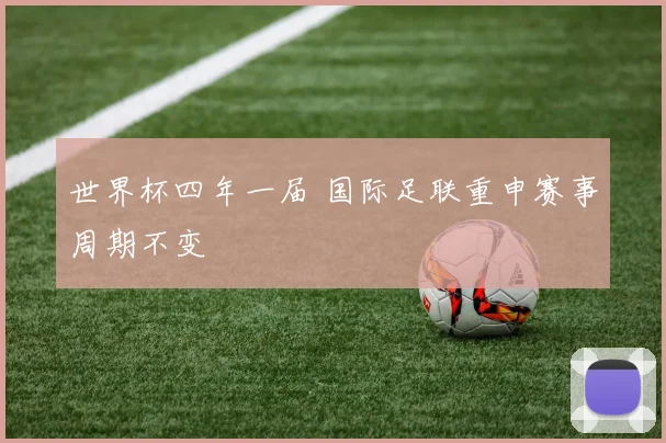 世界杯四年一届 国际足联重申赛事周期不变