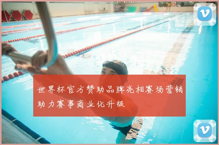 世界杯官方赞助品牌亮相赛场营销助力赛事商业化升级