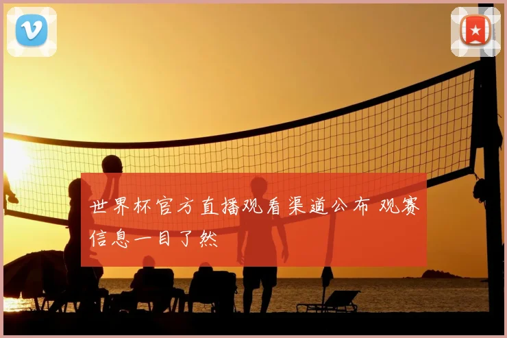 世界杯官方直播观看渠道公布 观赛信息一目了然