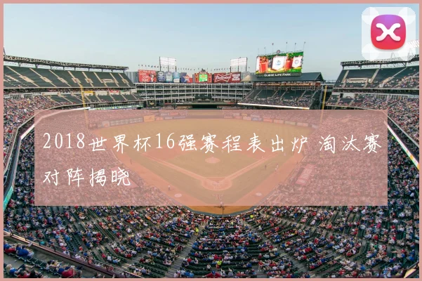 2018世界杯16强赛程表出炉 淘汰赛对阵揭晓