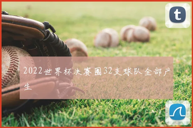 2022世界杯决赛圈32支球队全部产生
