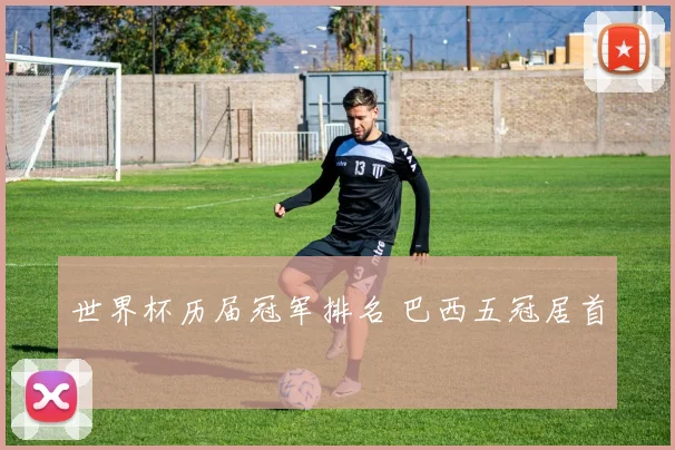 世界杯历届冠军排名 巴西五冠居首