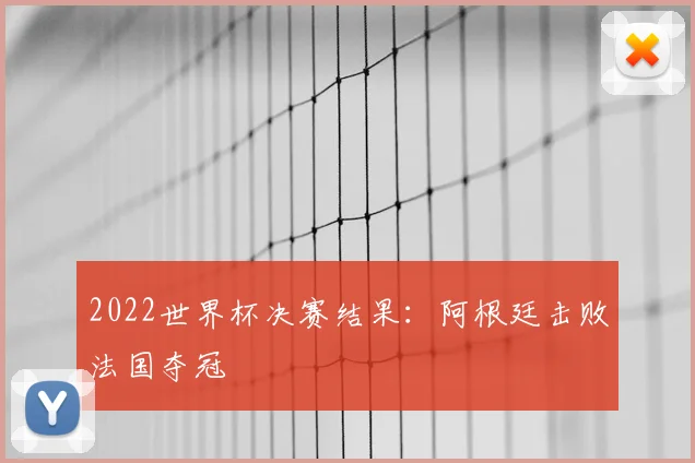 2022世界杯决赛结果:阿根廷击败法国夺冠