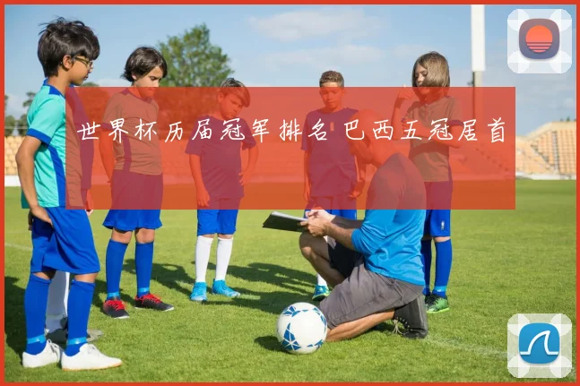 世界杯历届冠军排名 巴西五冠居首